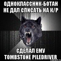 ОДНОКЛАССНИК-БОТАН НЕ ДАЛ СПИСАТЬ НА К/Р СДЕЛАЛ ЕМУ TOMBSTONE PILEDRIVER