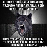 А если у одной бабы влагалище, а у другой антивлагалище, и они при этом лесбиянки... и начнут ебаться в позе ножницы... то произойдёт аннигиляция и обе останутся без пизды