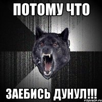 потому что ЗАЕБИСЬ ДУНУЛ!!!