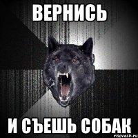 вернись И СЪЕШЬ СОБАК