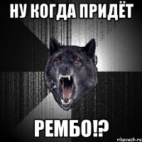 ну когда придёт рембо!?