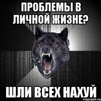 Проблемы в личной жизне? Шли всех НАХУЙ