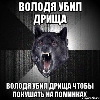 Володя убил дрища Володя убил дрища чтобы покушать на поминках