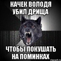 Качек Володя убил дрища чтобы покушать на поминках