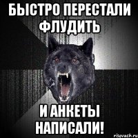 быстро перестали флудить и анкеты написали!