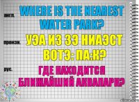 Where is the nearest water park? уэа из зэ ниаэст вотэ: па:к? Где находится ближайший аквапарк?