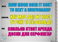 How much does it cost to rent a surfboard? хау мач даз ит кост ту рэнт э сё:фбоа:д? Сколько стоит аренда доски для серфинга?