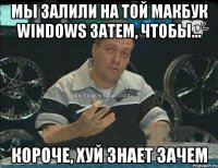 Мы залили на той макбук windows затем, чтобы... Короче, хуй знает зачем