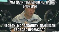 Мы дали тебе блокеры на блокеры чтоб ты мог заколить, даже если твое дро промазало