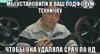 мы установили в ваш подфорум техничку чтобы она удаляла срач по кд