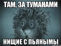 там, за туманами нищие с пьянымы