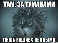 там, за туманами лишь нищие с пьяными