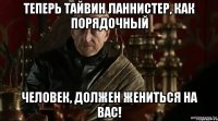 ТЕПЕРЬ ТАЙВИН ЛАННИСТЕР, КАК ПОРЯДОЧНЫЙ ЧЕЛОВЕК, ДОЛЖЕН ЖЕНИТЬСЯ НА ВАС!