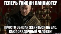 ТЕПЕРЬ ТАЙВИН ЛАННИСТЕР ПРОСТО ОБЯЗАН ЖЕНИТЬСЯ НА ВАС. КАК ПОРЯДОЧНЫЙ ЧЕЛОВЕК!