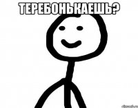 теребонькаешь? 