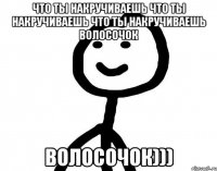 Что ты накручиваешь Что ты накручиваешь Что ты накручиваешь волосочок волосочок)))