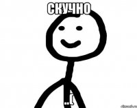 скучно ..(