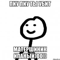 пиу пиу ты убит матершиник ипаный)00))