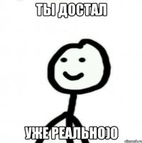 Ты достал уже реально)0