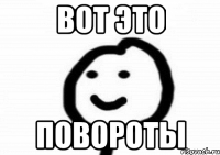 ВОт это повороты