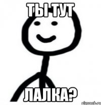 ты тут лалка?