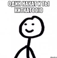 Один накат и ты киткат00)0 