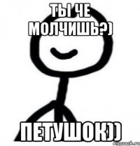 ТЫ ЧЕ МОЛЧИШЬ?) ПЕТУШОК))