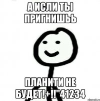 А исли ты пригнишьь Планити не будет!+!!"41234