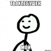 Ты хлебушек Мой