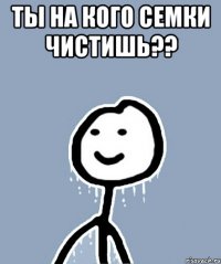 Ты на кого семки чистишь?? 