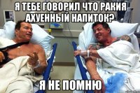 Я тебе говорил что ракия ахуенный напиток? Я не помню