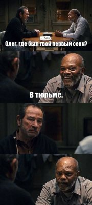 Олег, где был твой первый секс? В тюрьме.  