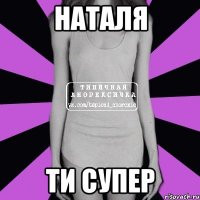 Наталя ти СУПЕР