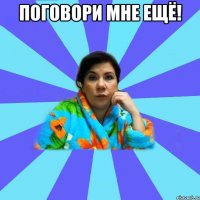 Поговори мне ещё! 