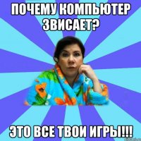 Почему компьютер звисает? Это все твои игры!!!