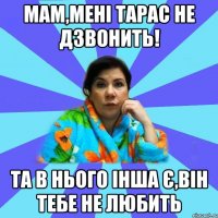 Мам,мені Тарас не дзвонить! Та в нього інша є,він тебе не любить