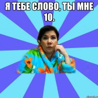 Я тебе слово, ты мне 10. 