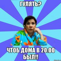 Гулять? Чтоб дома в 20:00 был!!