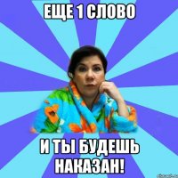 Еще 1 слово И ты будешь наказан!