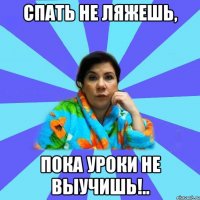 спать не ляжешь, пока уроки не выучишь!..