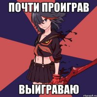 Почти проиграв выиграваю
