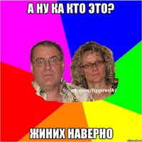 а ну ка кто это? жиних наверно