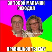 за тобой мальчик заходил нравишься ты ему