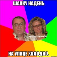 шапку надень на улице холодно.
