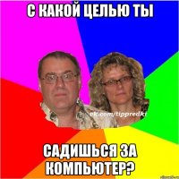 С какой целью ты садишься за компьютер?