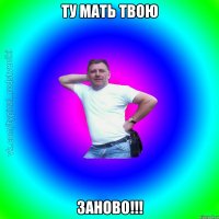 ту мать твою заново!!!