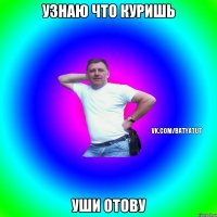 Узнаю что куришь Уши отову