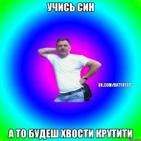 Учись син А то будеш хвости крутити