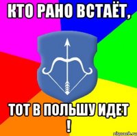кто рано встаёт, тот в Польшу идет !