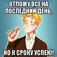 Отложу все на последний день, но к сроку успею!